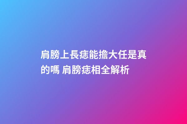 肩膀上長痣能擔大任是真的嗎 肩膀痣相全解析